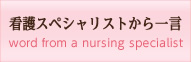 看護スペシャリストから一言